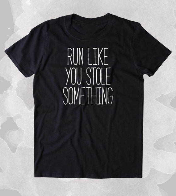 Run Like You Stole Something Shirt Funny Running Work Out Gym