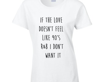 If The Love Doesn't Feel Like 90's R&b I Don't Want It -90's Tshirt
