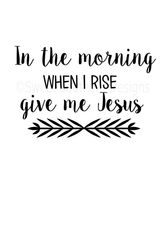 In the morning when I rise give me Jesus SVG instant download