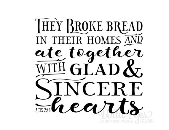 Acts 2:46 They broke bread in their homes and ate together