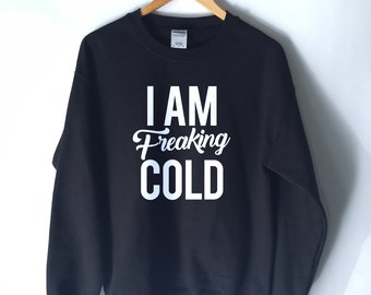 I Am Freaking Cold Sweatshirt - Funny and Popular Shirts - Winter Sweatshirts - Best Selling - Freezing Cold - Latest Fashion
