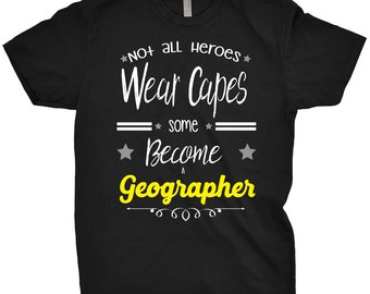 Geographer Shirt Not All Heroes Wear Capes, Some Just Become A Geographer T-Shirt Gift For Geographer