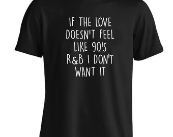 If the love doesn't feel like 90's R&B I don't want it Tshirt funny joke hipster tumblr instagram quote hip hop rap music 1990 oldschool 319