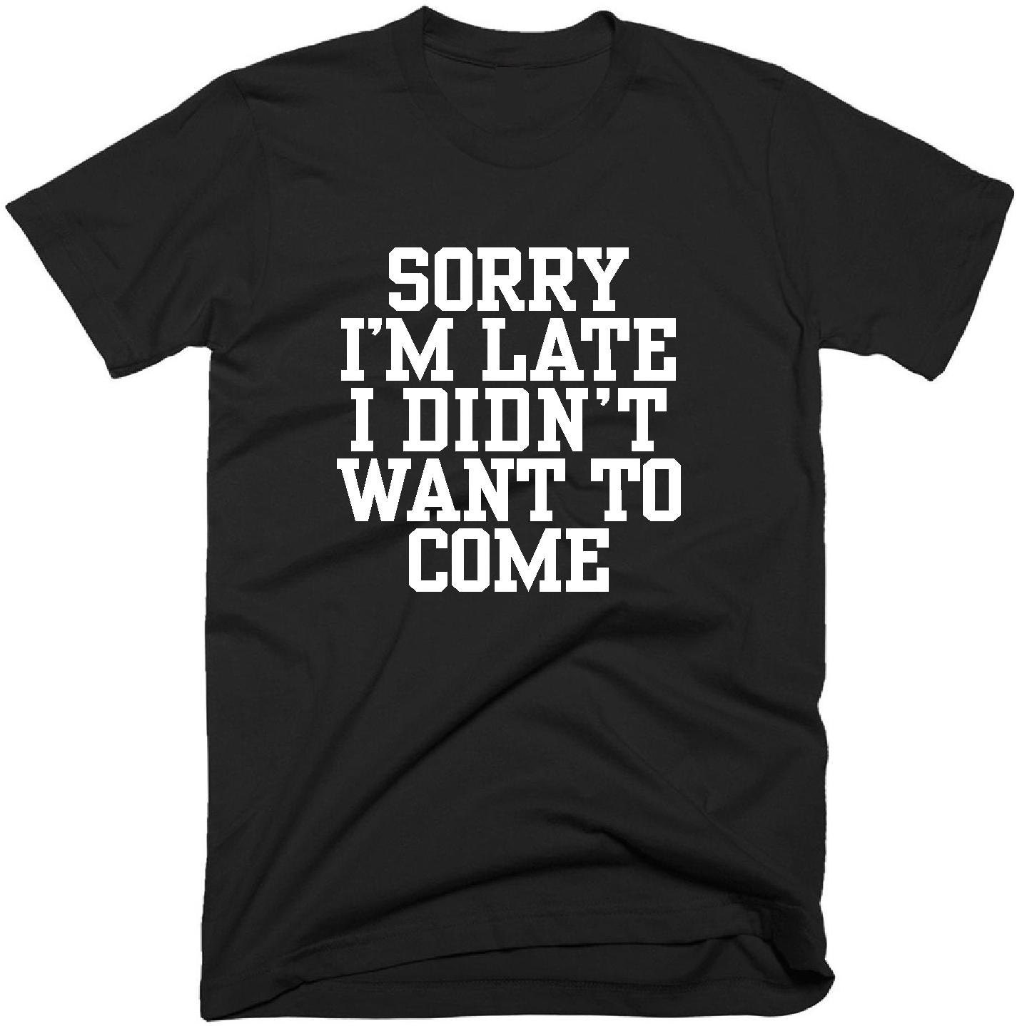 I didn t want to come. Sorry i'm late. Sorry im late i didn't want to come. Sorry i'm late was doing Мем. Sorry i'm t Shirt breast.