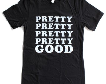 Pretty Pretty Pretty Pretty Good T Shirt UNISEX/MENS - Available in S M L XL and two shirt colors
