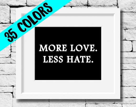 More Love Less Hate Print Love Print Kindness Quote Print