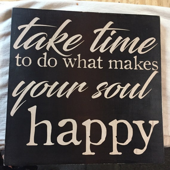 take time to do what makes your soul happy Sign primitive