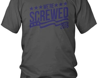 Unisex Tee - We're Screwed - Trump - Donald - Hillary Clinton - Republican - Vote - Debate - Funny - America - President - Candidate