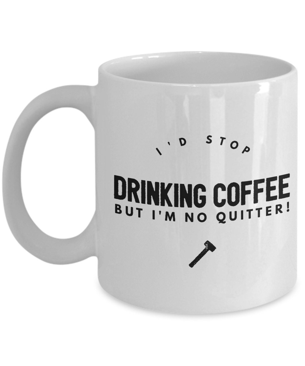 I'd Stop Drinking Coffee But I'm No Quitter Present