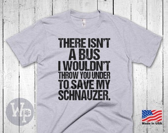 Funny Schnauzer T-Shirt - There Isn't A Bus I Wouldn't Throw You Under To Save My Schnauzer - Dog Lovers Apparel