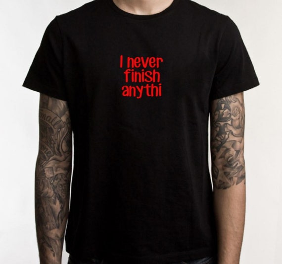 i never finish anything shirt