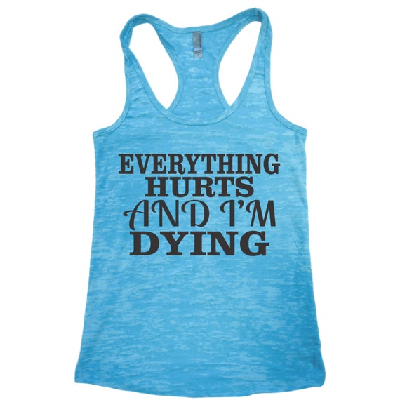 Everything Hurts And Im Dying Tank. Womens tank. Workout tank.