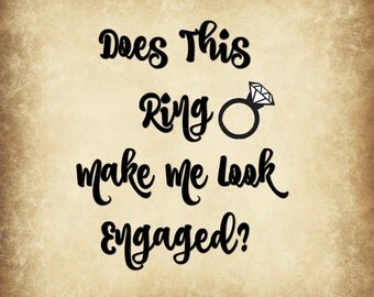 Does this Ring Make Me Look Engaged? Digital Download SVG