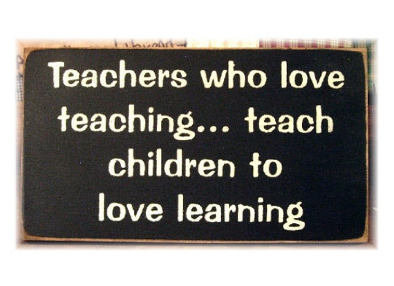 Teachers who love teaching... teach children to love learning