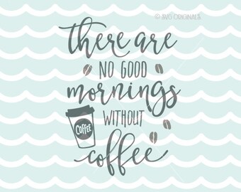 Coffee SVG File. There Are no Good Mornings Without Coffee SVG Cricut Explore & more. Cut or Printable. Coffee Lover Cup Starbucks SVG