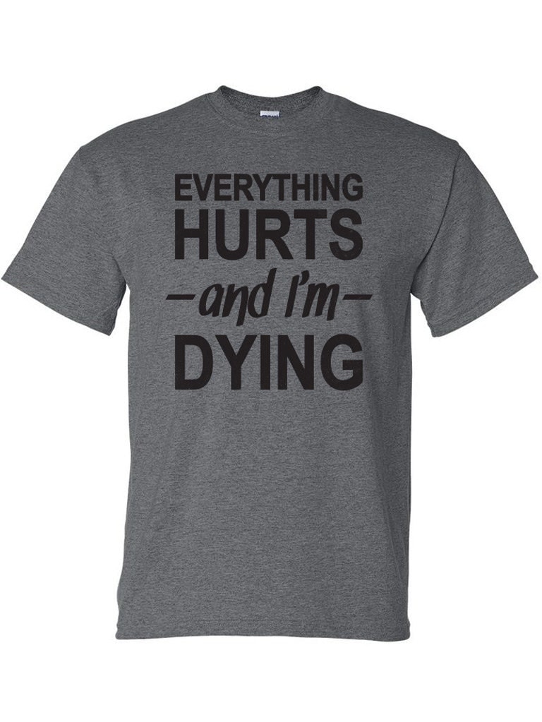 Everything Hurts And I'm Dying T-shirt Funny Humor T-shirt