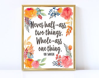 RON SWANSON Printable-Never half-ass two things-Parks and Rec-PRINTABLE-Floral Print-Typography-Motivational-Home Decor-Inspirational-8x10