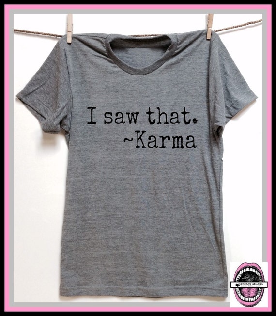 I saw that. Karma shirt. Grey Heather tri blend super soft t