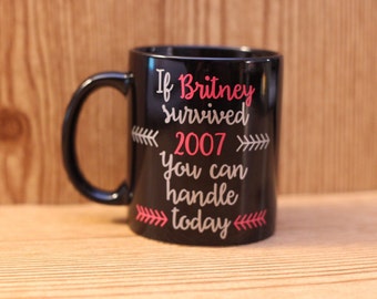 If britney survived 2007 you can handle today mug - Britney Spears mug - coffee mug