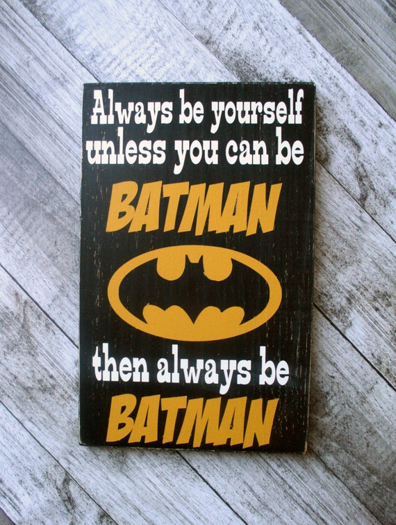 Always be yourself unless you can be BATMAN by