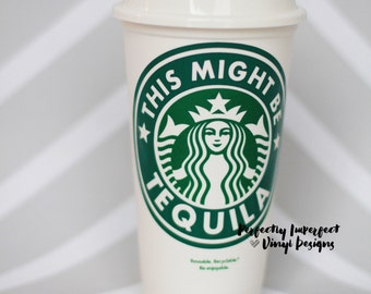 This Might Be Tequila Reusable Starbucks Cup//Reusable Coffee Cup//Personalized Coffee Cup