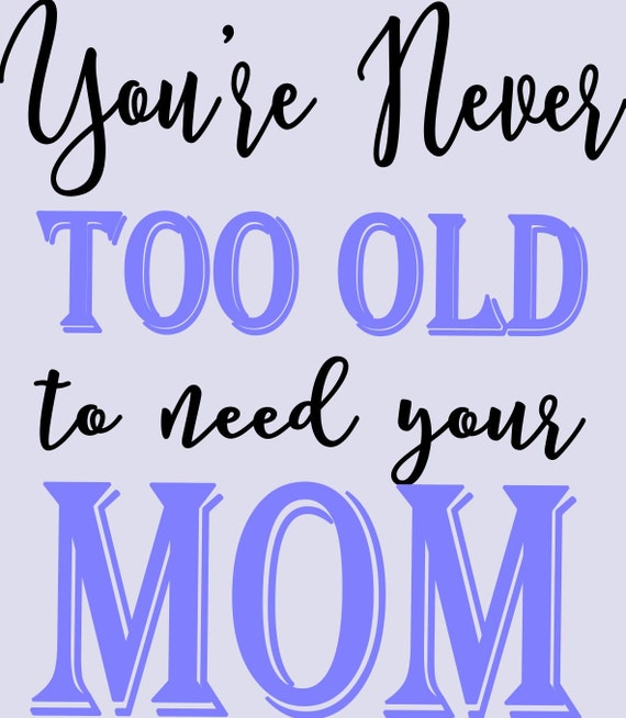 Items Similar To Youre Never Too Old To Need Your Mom Svg Cut File On Etsy 4550