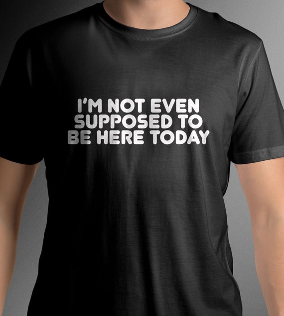 I'm not even supposed to be here today shirt by BcreativeShirts