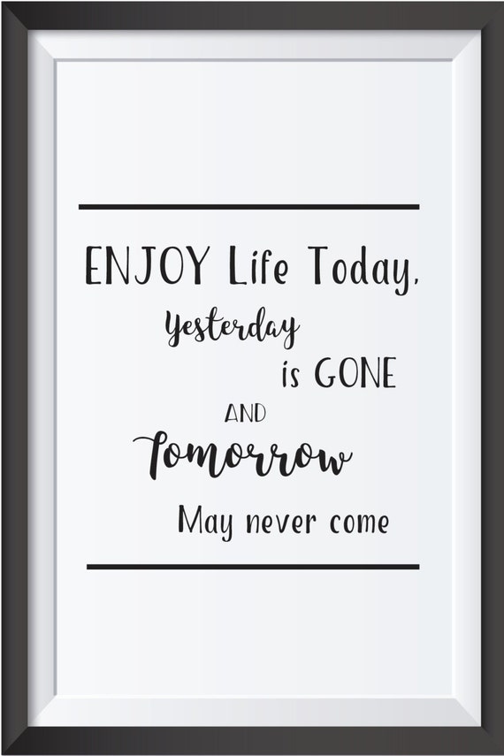 Items similar to Enjoy life today .Yesterday is gone and Tomorrow may ...