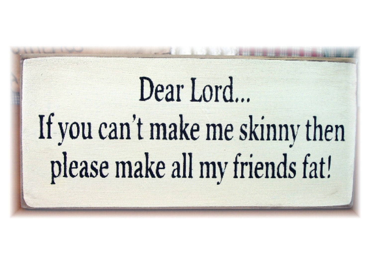 Dear Lord If You Cant Make Me Skinny Please Make All Of