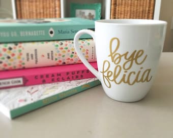 Bye Felicia Mug - Funny Coffee Mug - Gift for Her - Valentine Gifts- Birthday Present Idea- Housewarming Gift -