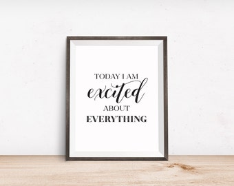 Printable Art, Affirmation, Today I am Excited about Everything, Inspirational Quote, Typography Art Prints, Digital Download Printables