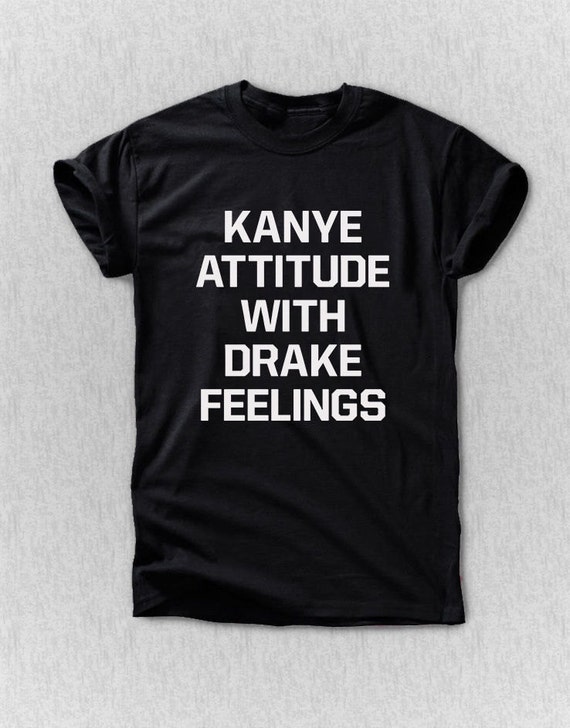 kanye attitude with drake feelings shirt