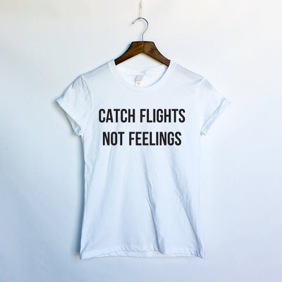 Download Catch Flights Not Feelings T-shirt Top Funny Tumblr Shirt