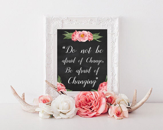 Do not be afraid of change be afraid of changing Printable