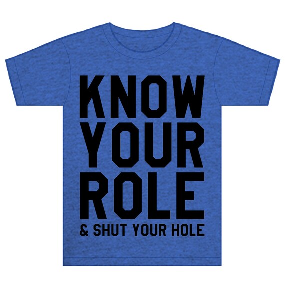 know your role and shut your mouth shirt