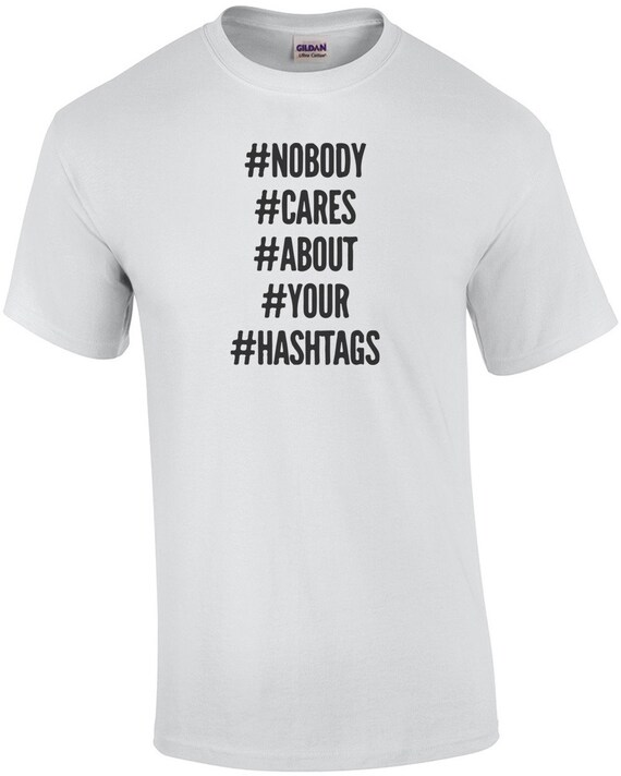 Nobody Cares About Your Hashtags T Shirt nobody cares about your hashtags t shirt