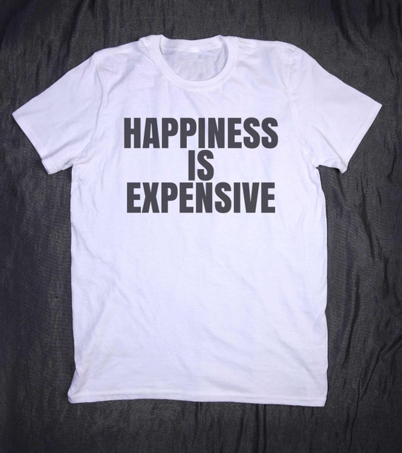 happiness is expensive shirt