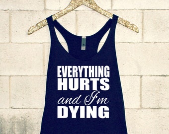 Everything Hurts and I'm Dying Shirt. Everything Hurts and I'm Dying Tank. funny workout tank. funny workout shirt. womens workout (FYC0021)