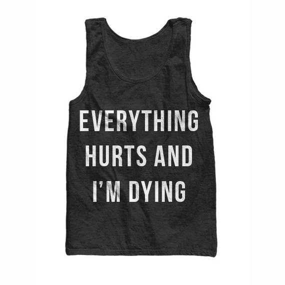 Everything Hurts and I'm Dying Tank by TheAvenueL on Etsy