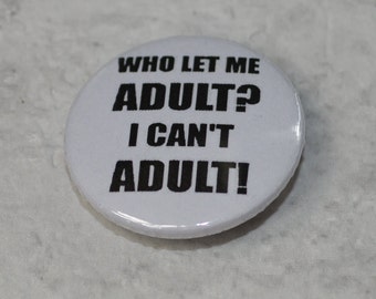 Funny button badge - Who let me adult? I can't adult - 25mm