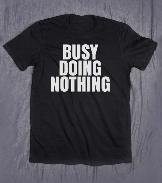 Busy Doing Nothing Slogan Tee Funny Sarcastic Shirt Sarcasm