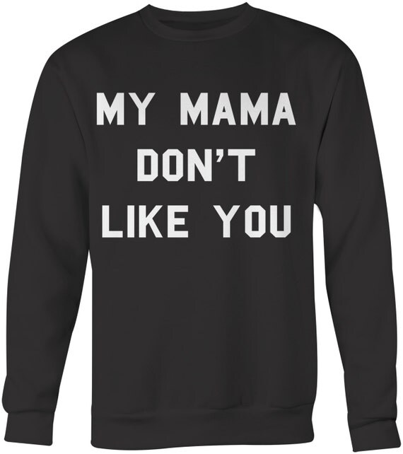 My Mama Don't Like You Sweatshirt by TheAvenueL on Etsy