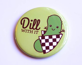 Pickle Magnet, Pin or Pocket Mirror "Dill With It!" - funny pin, refrigerator magnet, foodie gift, stocking stuffer, kawaii fridge magnet