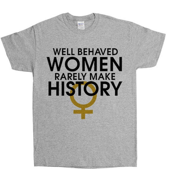 Well Behaved Women Rarely Make History Unisex T Shirt 4574