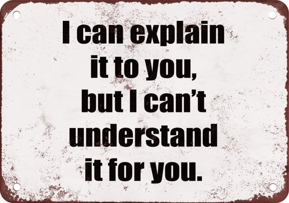 I Can Explain It to You But I Can't Understand It For You