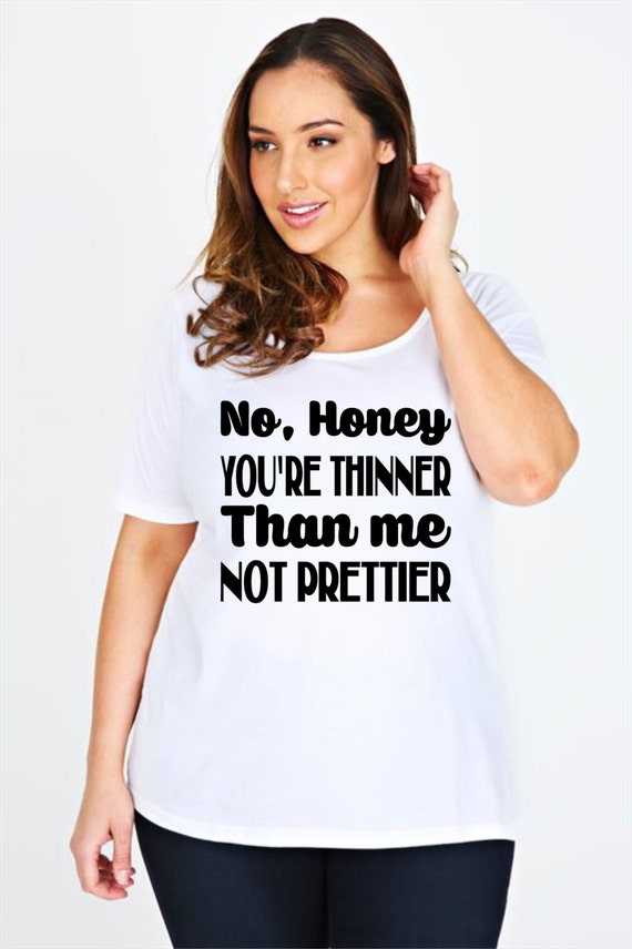 No honey you're thinner than me not prettier custom tee