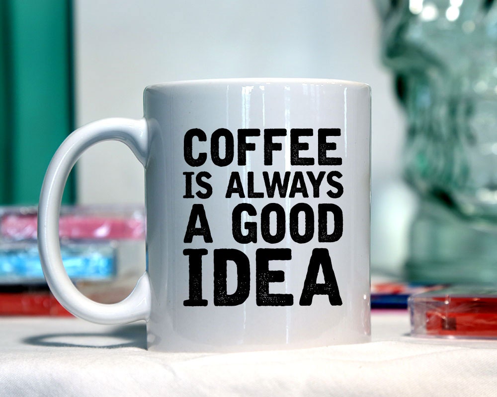 Coffee is always a good idea Ceramic coffee mug funny