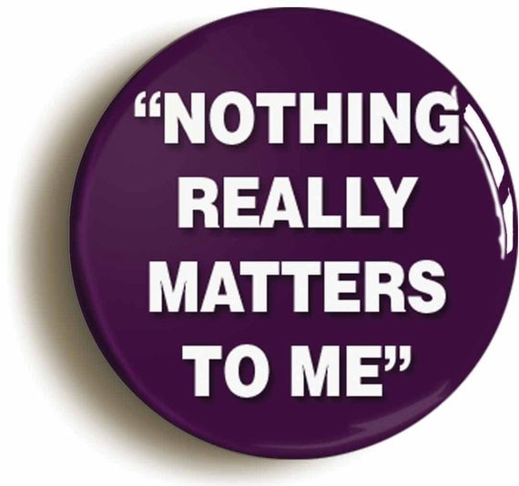 Nothing Really Matters To Me Badge Button Pin by PinItOnBadges
