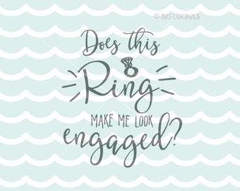 Does This Ring Make Me Look Engaged? SVG Cricut Explore and more. Cut or Printable. Engaged Diamond Ring Engagement SVG