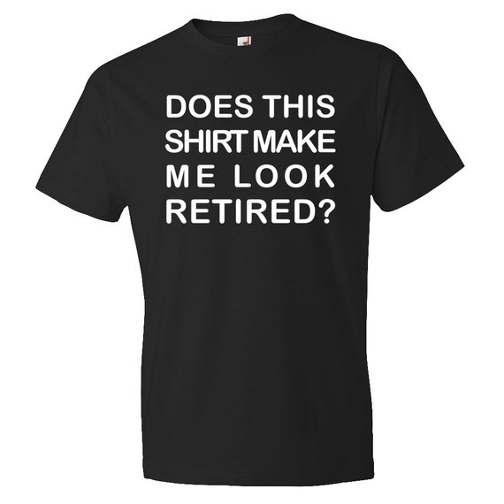 Does This Shirt Make Me Look Retired Shirt Retirement Shirt